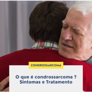 O que é condrossarcoma? Sintomas e Tratamento